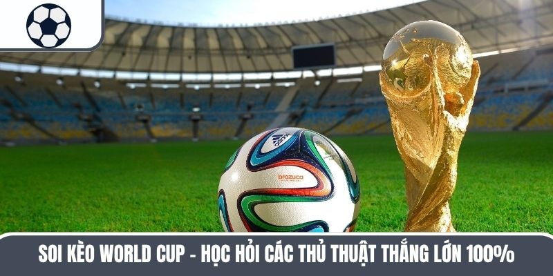 Soi Kèo World Cup – Học Hỏi Các Thủ Thuật Thắng Lớn 100%