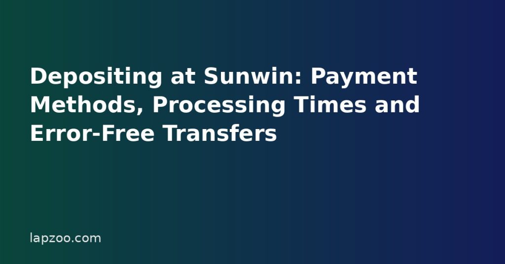 Depositing at Sunwin: Payment Methods, Processing Times and Error-Free Transfers Depositing at Sunwin: Payment Methods, Processing Times and Error-Free Transfers